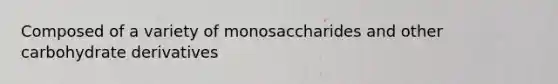 Composed of a variety of monosaccharides and other carbohydrate derivatives