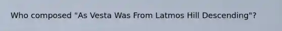 Who composed "As Vesta Was From Latmos Hill Descending"?