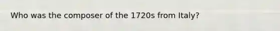 Who was the composer of the 1720s from Italy?