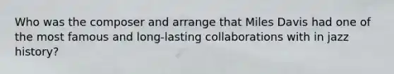 Who was the composer and arrange that Miles Davis had one of the most famous and long-lasting collaborations with in jazz history?