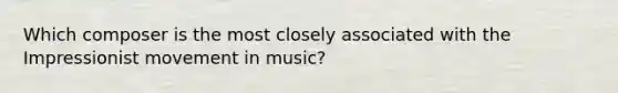 Which composer is the most closely associated with the Impressionist movement in music?