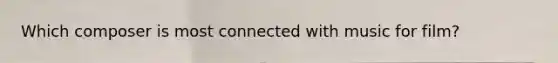 Which composer is most connected with music for film?