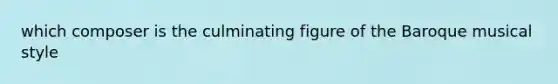 which composer is the culminating figure of the Baroque musical style