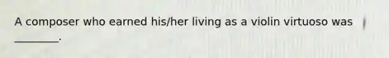 A composer who earned his/her living as a violin virtuoso was ________.