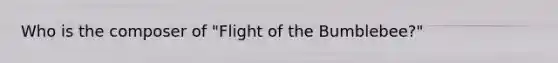 Who is the composer of "Flight of the Bumblebee?"