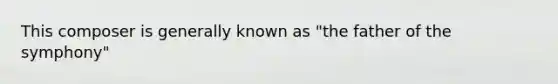 This composer is generally known as "the father of the symphony"