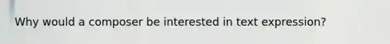 Why would a composer be interested in text expression?