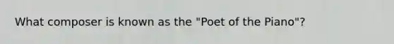 What composer is known as the "Poet of the Piano"?