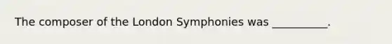 The composer of the London Symphonies was __________.