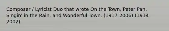 Composer / Lyricist Duo that wrote On the Town, Peter Pan, Singin' in the Rain, and Wonderful Town. (1917-2006) (1914-2002)