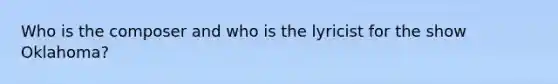 Who is the composer and who is the lyricist for the show Oklahoma?