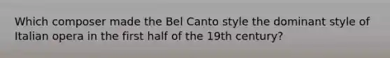 Which composer made the Bel Canto style the dominant style of Italian opera in the first half of the 19th century?