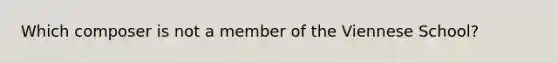 Which composer is not a member of the Viennese School?