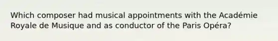 Which composer had musical appointments with the Académie Royale de Musique and as conductor of the Paris Opéra?