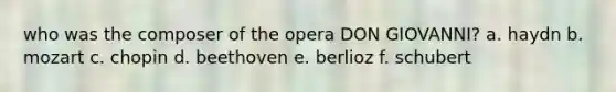 who was the composer of the opera DON GIOVANNI? a. haydn b. mozart c. chopin d. beethoven e. berlioz f. schubert