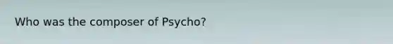 Who was the composer of Psycho?