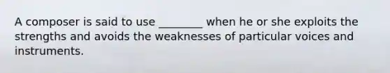 A composer is said to use ________ when he or she exploits the strengths and avoids the weaknesses of particular voices and instruments.