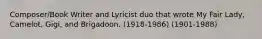 Composer/Book Writer and Lyricist duo that wrote My Fair Lady, Camelot, Gigi, and Brigadoon. (1918-1986) (1901-1988)