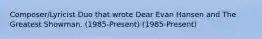 Composer/Lyricist Duo that wrote Dear Evan Hansen and The Greatest Showman. (1985-Present) (1985-Present)
