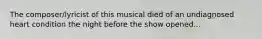 The composer/lyricist of this musical died of an undiagnosed heart condition the night before the show opened...