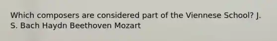 Which composers are considered part of the Viennese School? J. S. Bach Haydn Beethoven Mozart