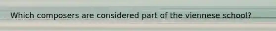Which composers are considered part of the viennese school?