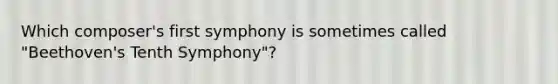 Which composer's first symphony is sometimes called "Beethoven's Tenth Symphony"?