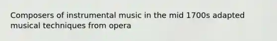 Composers of instrumental music in the mid 1700s adapted musical techniques from opera