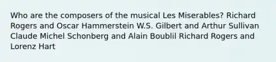 Who are the composers of the musical Les Miserables? Richard Rogers and Oscar Hammerstein W.S. Gilbert and Arthur Sullivan Claude Michel Schonberg and Alain Boublil Richard Rogers and Lorenz Hart