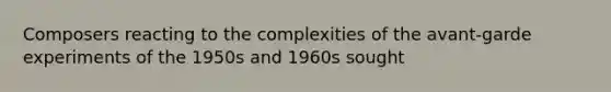 Composers reacting to the complexities of the avant-garde experiments of the 1950s and 1960s sought