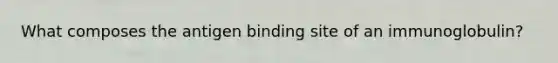 What composes the antigen binding site of an immunoglobulin?