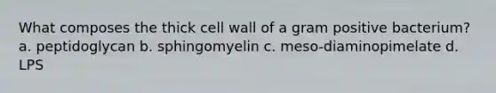 What composes the thick cell wall of a gram positive bacterium? a. peptidoglycan b. sphingomyelin c. meso-diaminopimelate d. LPS