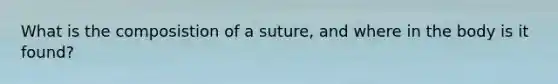 What is the composistion of a suture, and where in the body is it found?