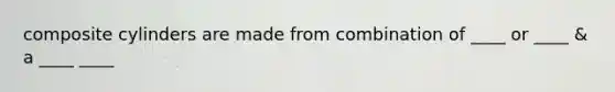composite cylinders are made from combination of ____ or ____ & a ____ ____
