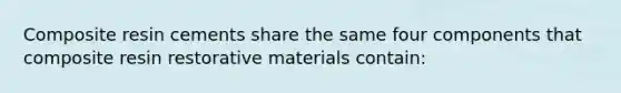 Composite resin cements share the same four components that composite resin restorative materials contain: