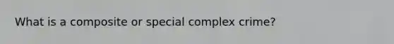 What is a composite or special complex crime?