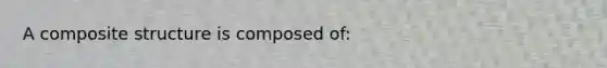 A composite structure is composed of: