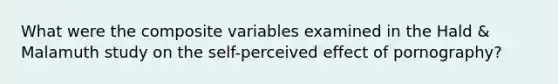 What were the composite variables examined in the Hald & Malamuth study on the self-perceived effect of pornography?