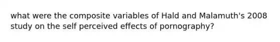 what were the composite variables of Hald and Malamuth's 2008 study on the self perceived effects of pornography?