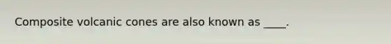 Composite volcanic cones are also known as ____.