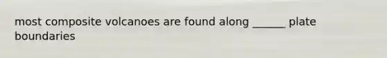 most composite volcanoes are found along ______ plate boundaries