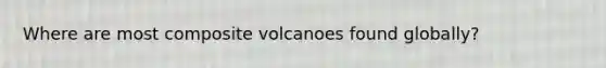 Where are most composite volcanoes found globally?