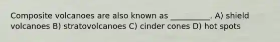 Composite volcanoes are also known as __________. A) shield volcanoes B) stratovolcanoes C) cinder cones D) hot spots