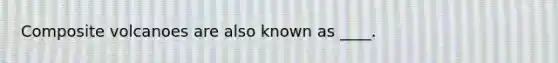 Composite volcanoes are also known as ____.