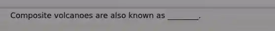 Composite volcanoes are also known as ________.