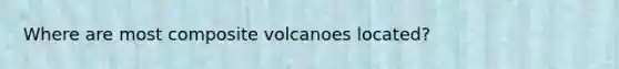 Where are most composite volcanoes located?