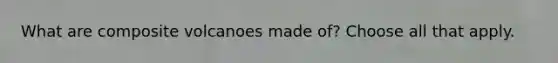 What are composite volcanoes made of? Choose all that apply.
