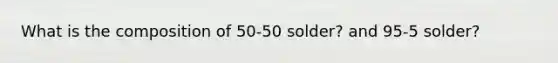 What is the composition of 50-50 solder? and 95-5 solder?