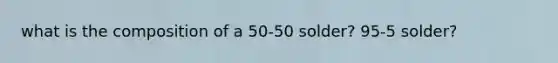 what is the composition of a 50-50 solder? 95-5 solder?