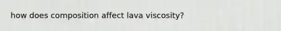 how does composition affect lava viscosity?